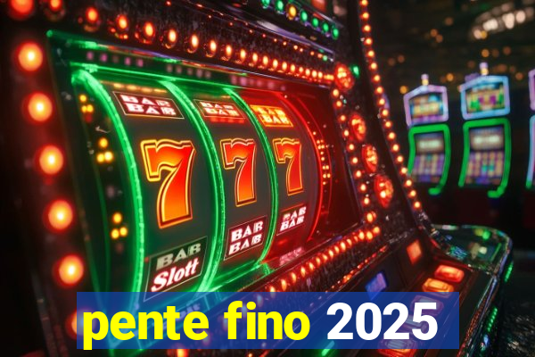 pente fino 2025