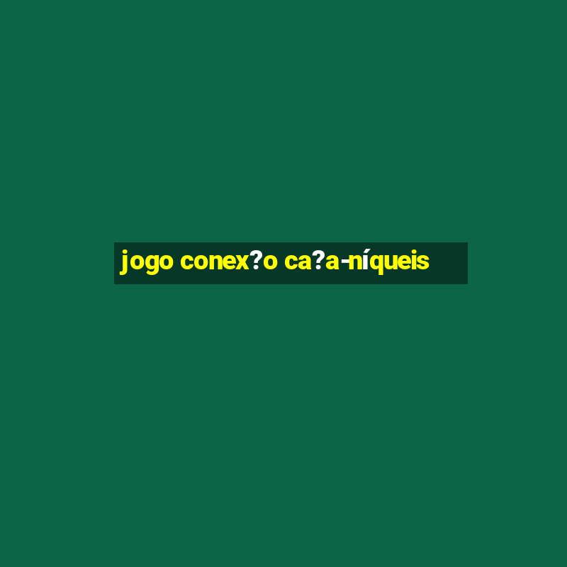 jogo conex?o ca?a-níqueis