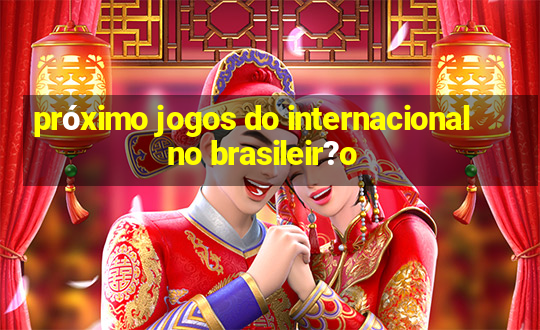 próximo jogos do internacional no brasileir?o