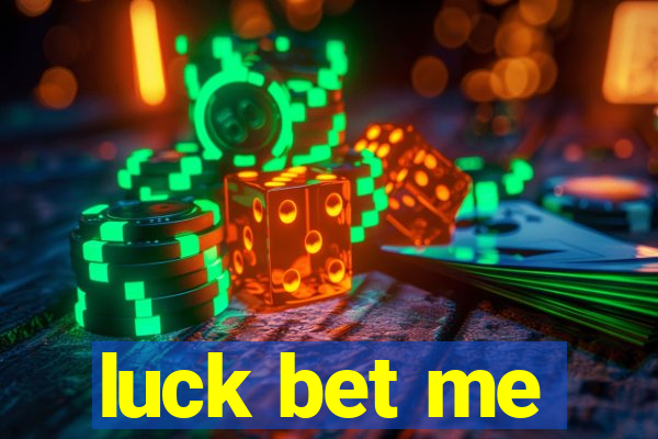 luck bet me