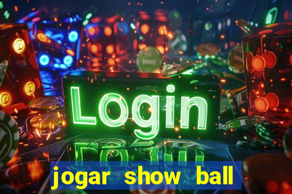 jogar show ball valendo dinheiro