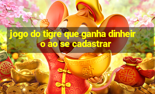 jogo do tigre que ganha dinheiro ao se cadastrar