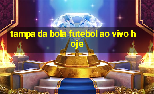 tampa da bola futebol ao vivo hoje