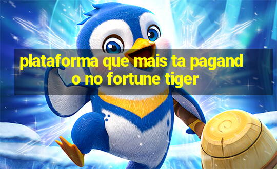 plataforma que mais ta pagando no fortune tiger