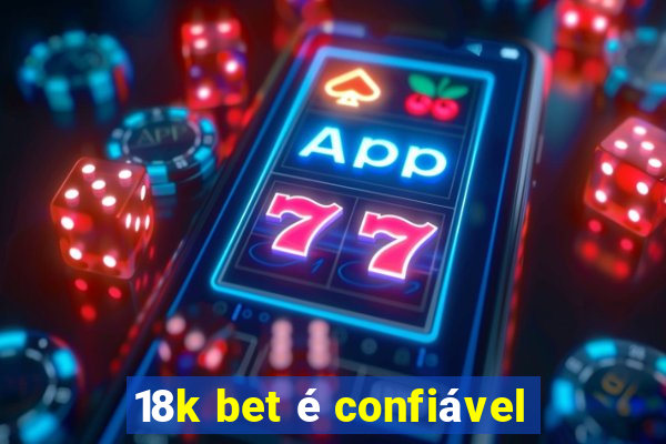 18k bet é confiável