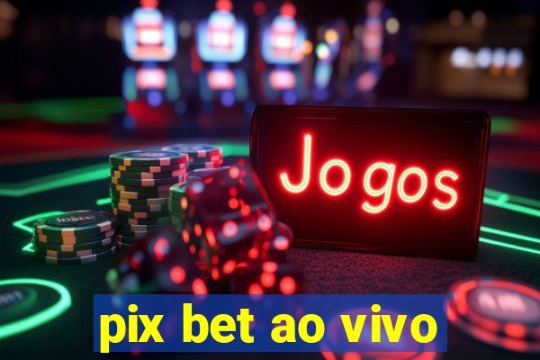 pix bet ao vivo