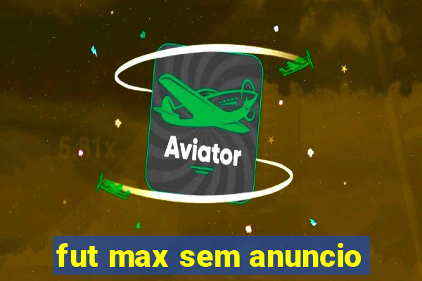 fut max sem anuncio