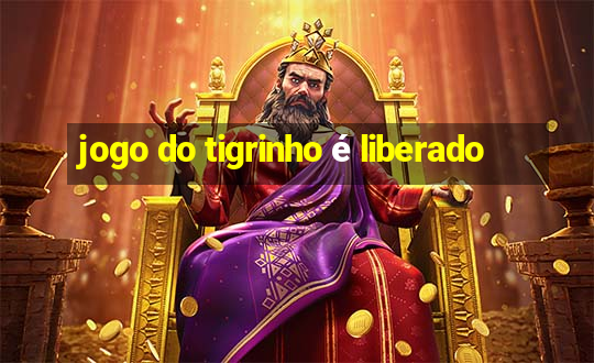 jogo do tigrinho é liberado