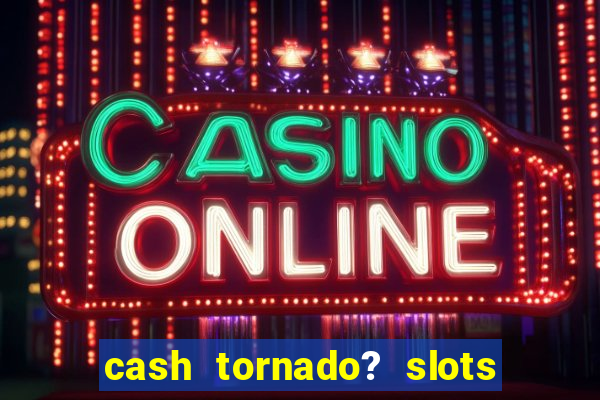 cash tornado? slots - casino