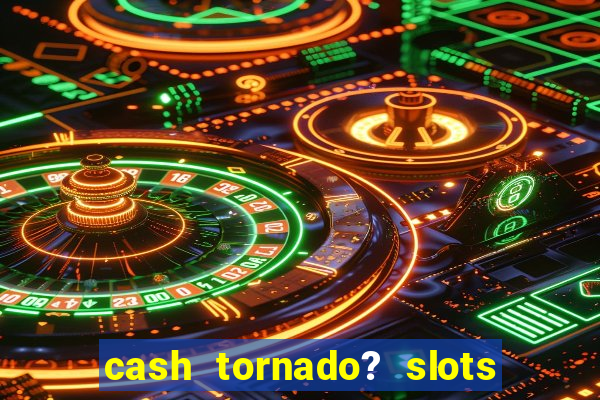 cash tornado? slots - casino