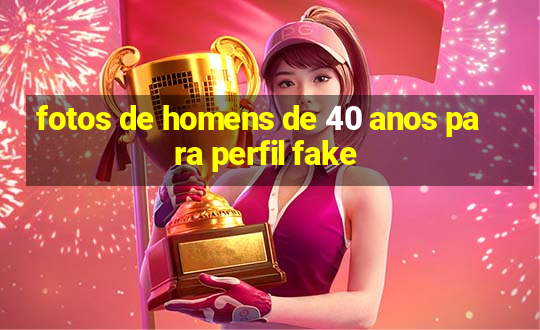 fotos de homens de 40 anos para perfil fake