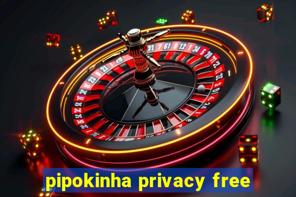 pipokinha privacy free