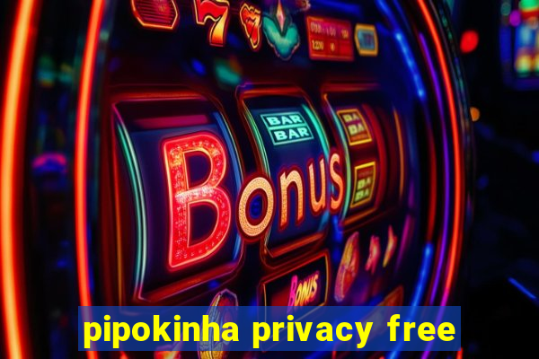 pipokinha privacy free