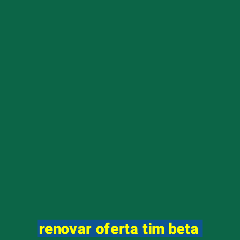 renovar oferta tim beta