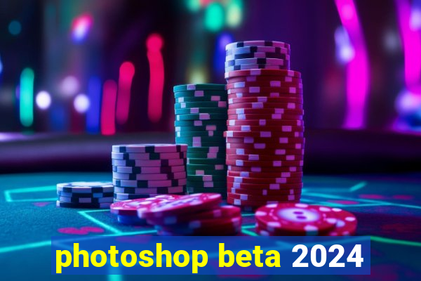 photoshop beta 2024