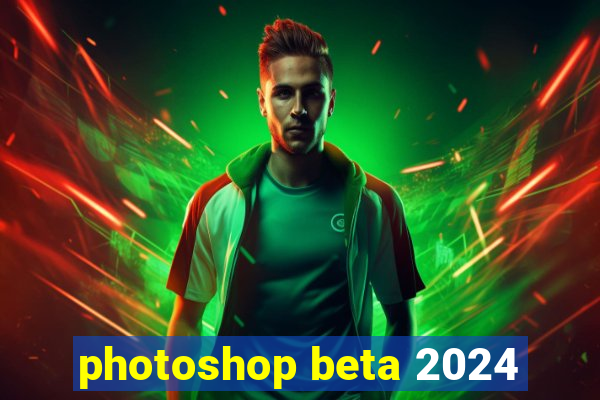 photoshop beta 2024