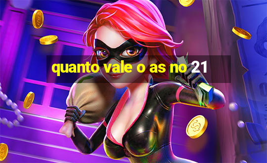 quanto vale o as no 21