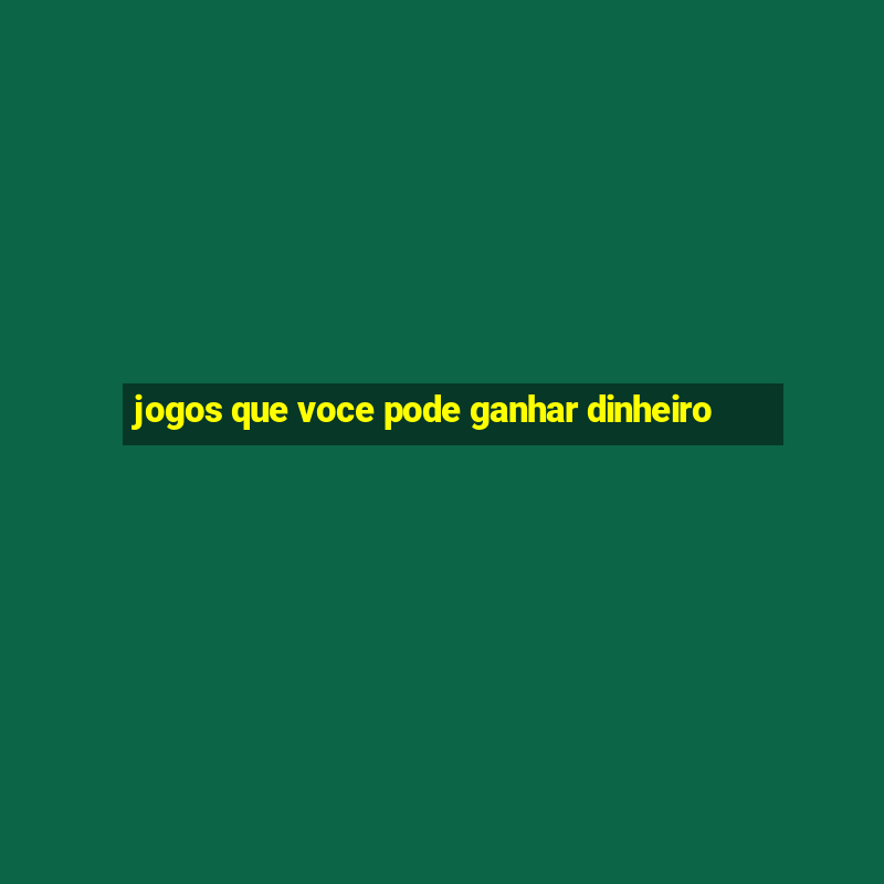 jogos que voce pode ganhar dinheiro