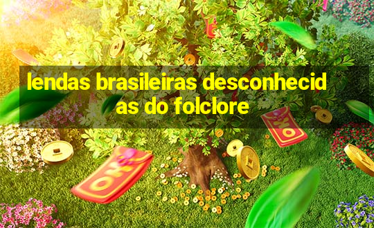 lendas brasileiras desconhecidas do folclore