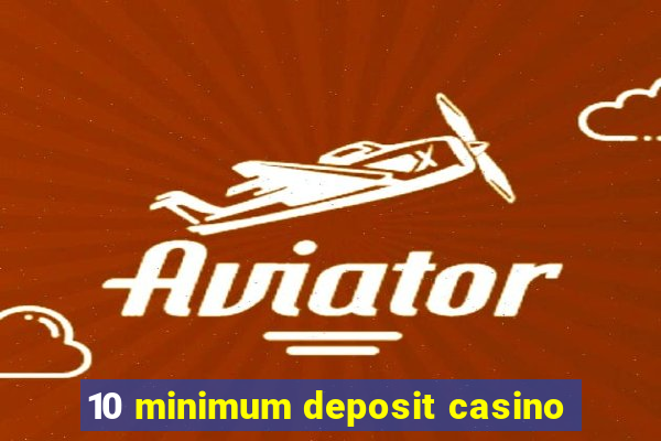 10 minimum deposit casino