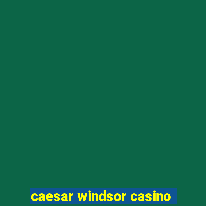 caesar windsor casino