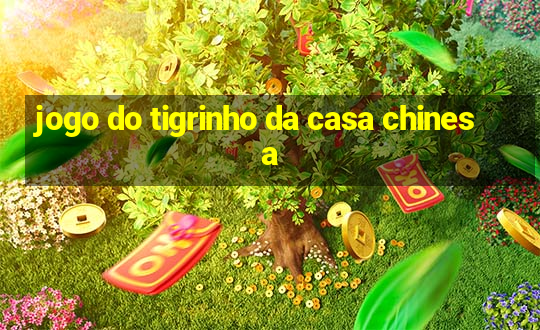 jogo do tigrinho da casa chinesa