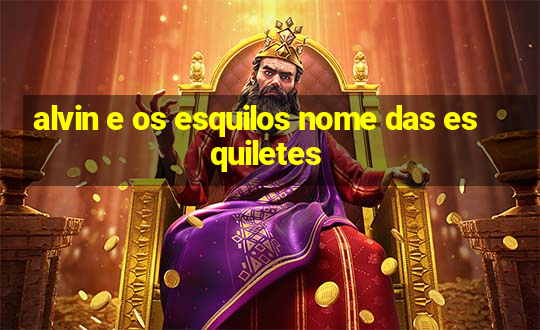 alvin e os esquilos nome das esquiletes