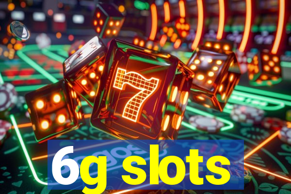 6g slots