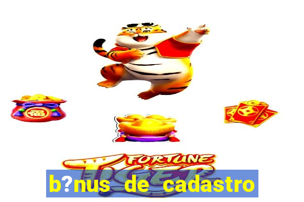 b?nus de cadastro fortune tiger