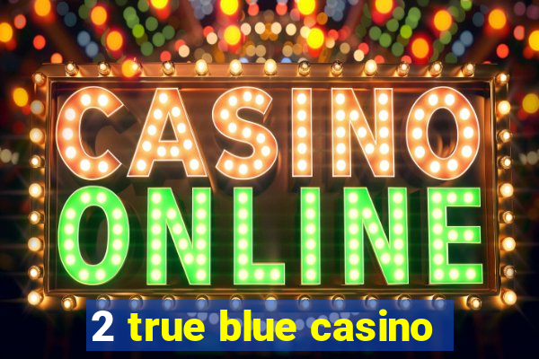 2 true blue casino