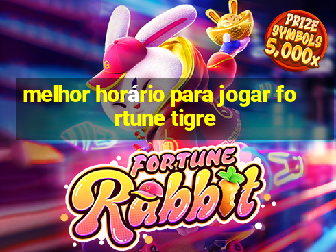 melhor horário para jogar fortune tigre