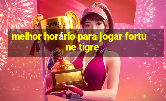 melhor horário para jogar fortune tigre