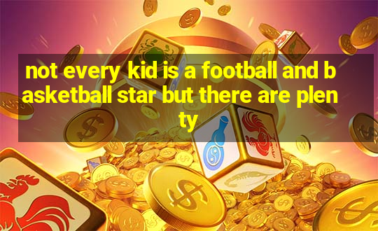 not every kid is a football and basketball star but there are plenty