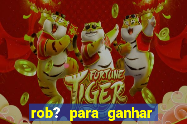 rob? para ganhar dinheiro no fortune tiger