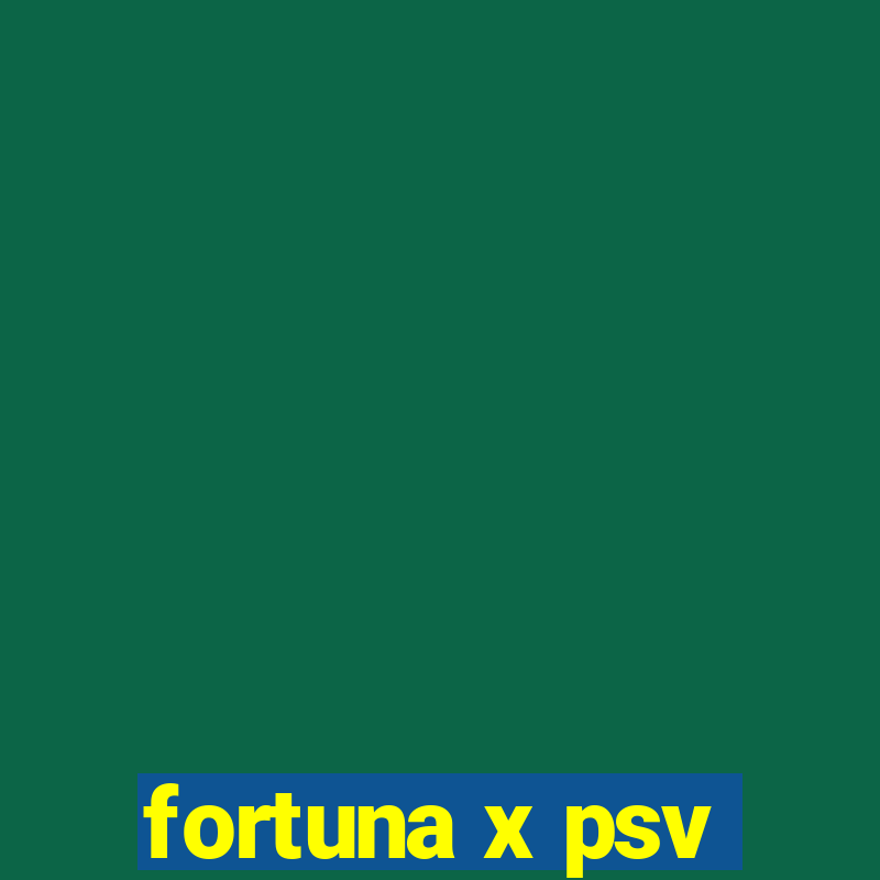 fortuna x psv