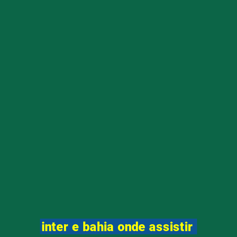 inter e bahia onde assistir