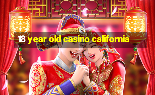 18 year old casino california