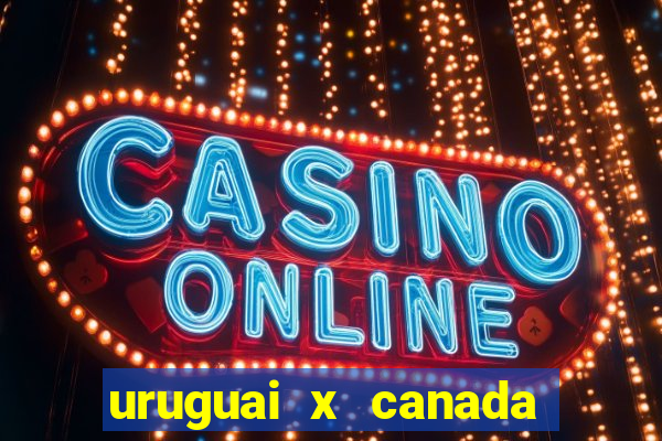 uruguai x canada onde assistir