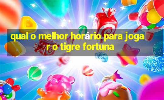 qual o melhor horário para jogar o tigre fortuna