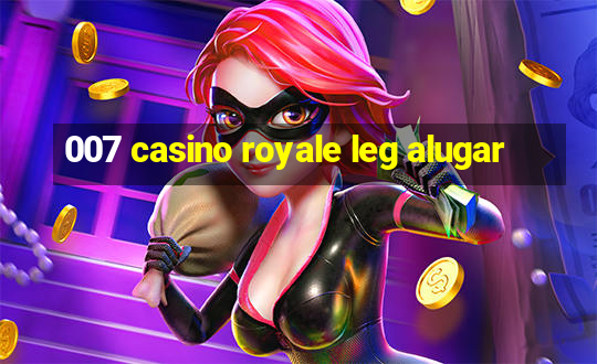 007 casino royale leg alugar