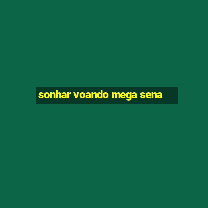 sonhar voando mega sena