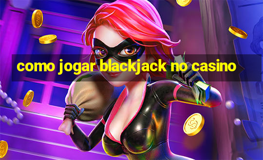 como jogar blackjack no casino