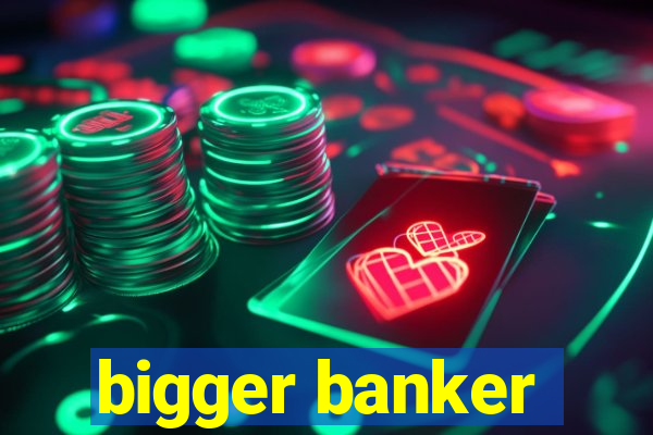 bigger banker