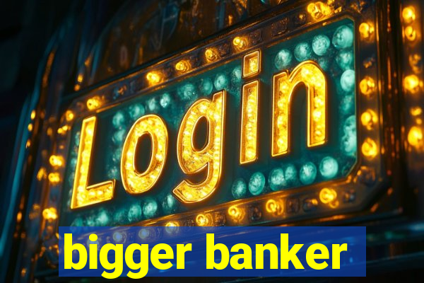 bigger banker