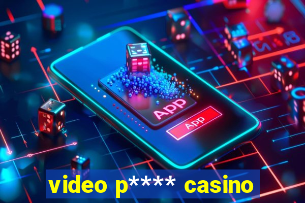 video p**** casino