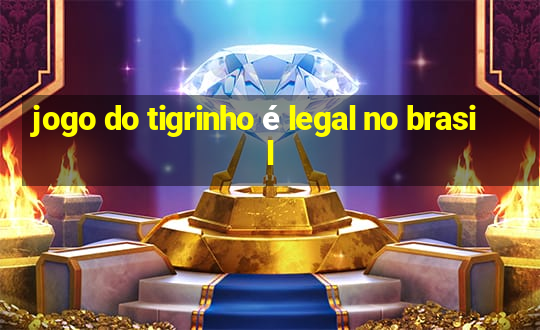 jogo do tigrinho é legal no brasil