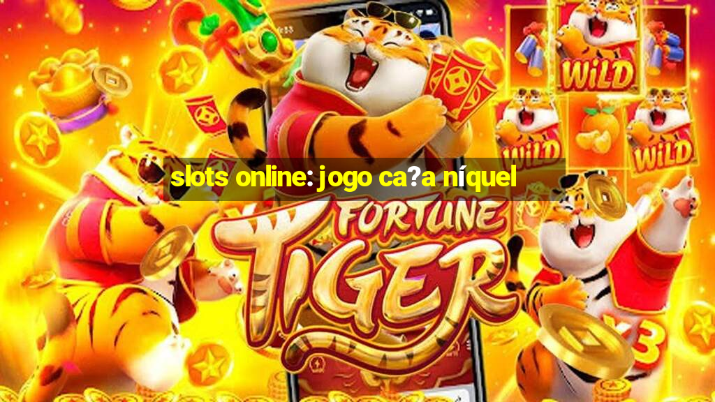 slots online: jogo ca?a níquel