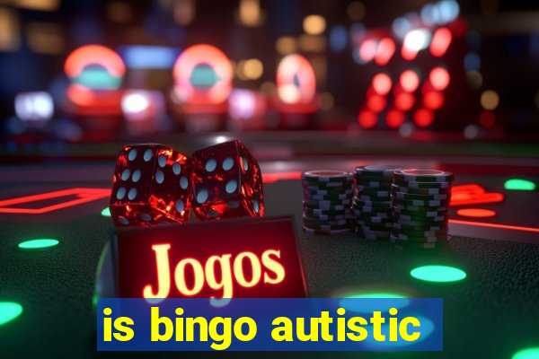 is bingo autistic