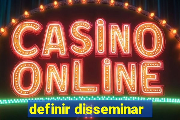 definir disseminar