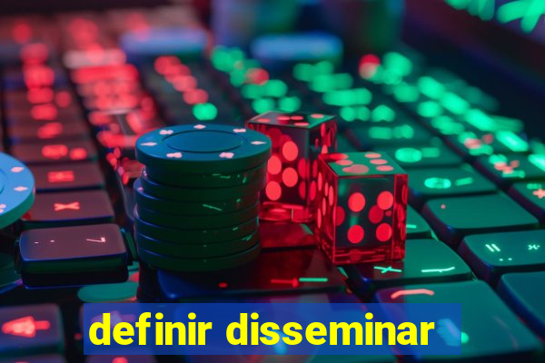 definir disseminar